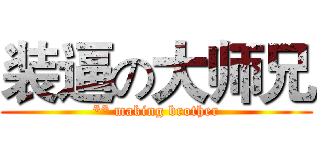 装逼の大师兄 (** making brother)