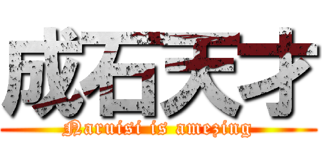 成石天才 (Naruisi is amezing)