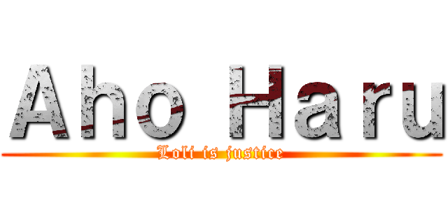 Ａｈｏ Ｈａｒｕ (Loli is justice)