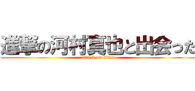 進撃の河村真也と出会った (attack on titan)