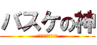 バスケの神 (ｂａｓｋｅｔＧＯＤ)
