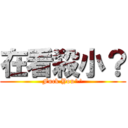 在看殺小？ (Fuck You^^)