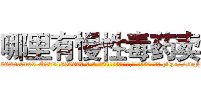 哪里有慢性毒药卖 (哪里有慢性毒药卖【电-186x2687x6963-Q278180069元-吉-药-业】我们做的是长期生意,靠的是老客户长期支持 http://sngk.net/OmPrEt
)