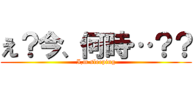 え？今、何時…？？ (I,m sleeping)
