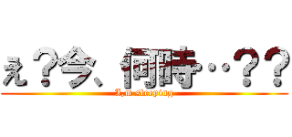え？今、何時…？？ (I,m sleeping)