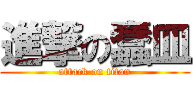 進撃の蠢皿 (attack on titan)