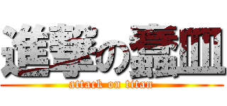 進撃の蠢皿 (attack on titan)