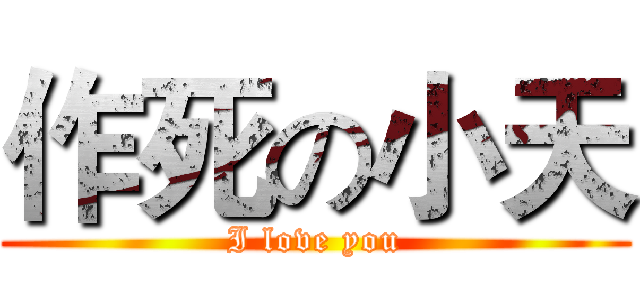 作死の小天 (I love you)