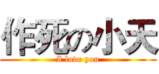 作死の小天 (I love you)