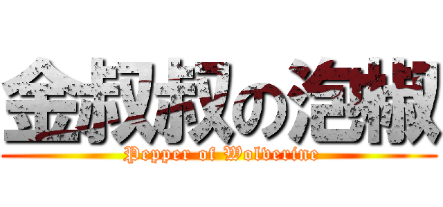 金叔叔の泡椒 ( Pepper of Wolverine)