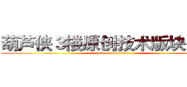 葫芦侠３楼原创技术版块ＵＦＯ (attack on titan)