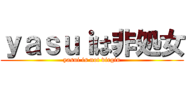 ｙａｓｕｉは非処女 (yasui is not virgin)