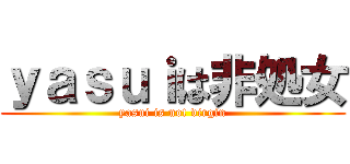 ｙａｓｕｉは非処女 (yasui is not virgin)