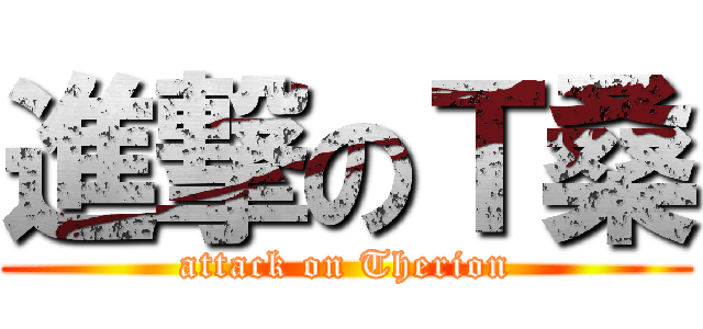 進撃のＴ桑 (attack on Therion)