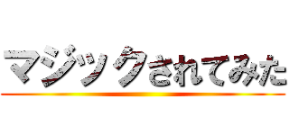 マジックされてみた ()