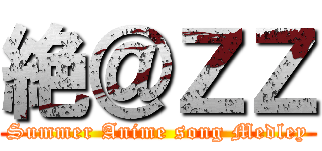 絶＠ＺＺ (Summer Anime song Medley)