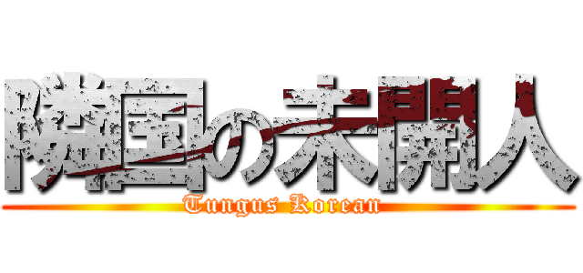 隣国の未開人 (Tungus Korean )