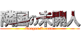 隣国の未開人 (Tungus Korean )