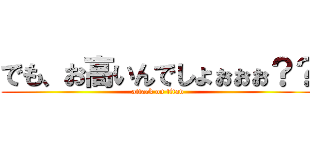 でも、お高いんでしょぉぉぉ？？ (attack on titan)
