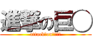 進撃の巨◯ (attack　on　☓☓☓)