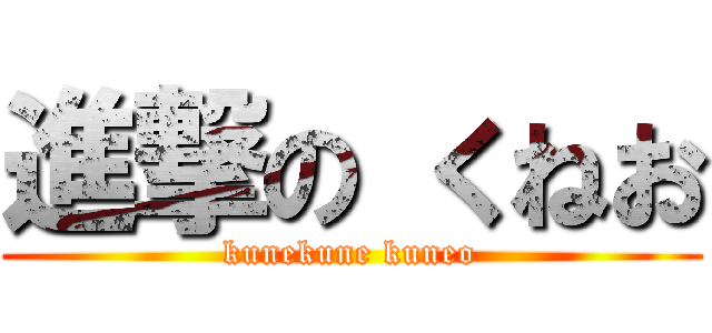 進撃の くねお (kunekune kuneo)
