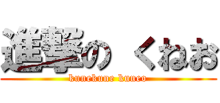 進撃の くねお (kunekune kuneo)