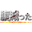 腹減った (Be Hungry )