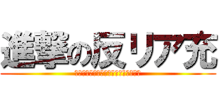 進撃の反リア充 (キープって死にたいとどう意義だと思う)