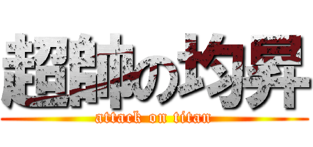 超帥の均昇 (attack on titan)