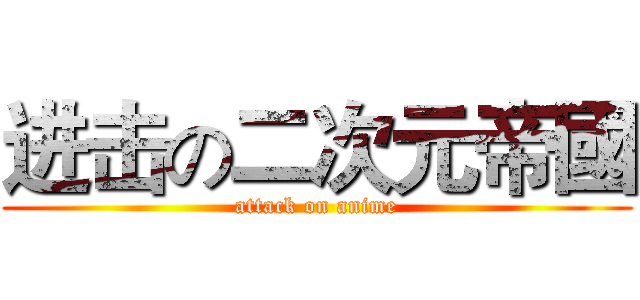 进击の二次元帝國 (attack on anime)