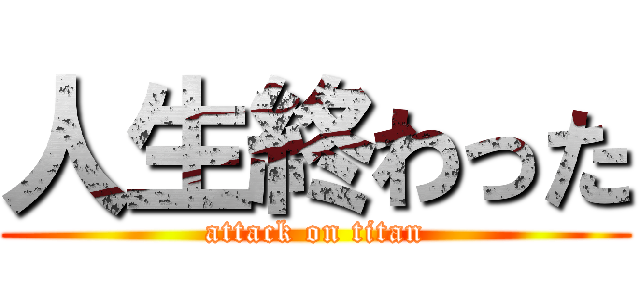 人生終わった (attack on titan)