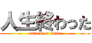 人生終わった (attack on titan)