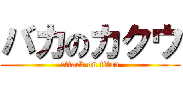 バカのカクウ (attack on titan)