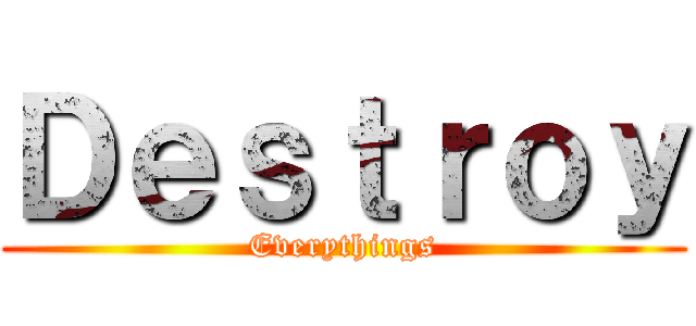 Ｄｅｓｔｒｏｙ (Everythings)