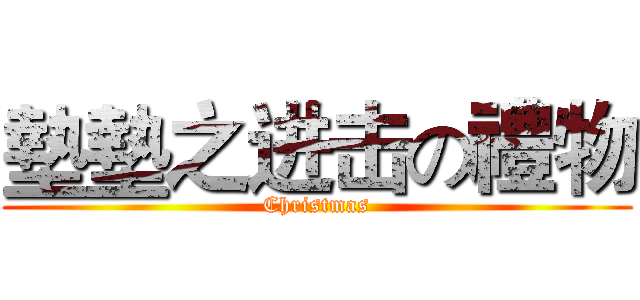 墊墊之进击の禮物 (Christmas)