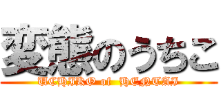 変態のうちこ (UCHIKO of  HENTAI)