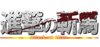 進撃の斬馬 (attack on titan)