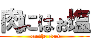 肉にはぉ塩 ( on the sort)