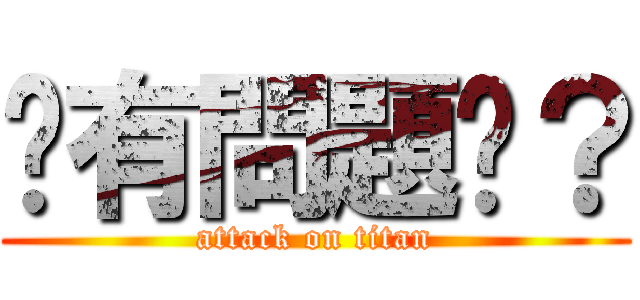 你有問題嗎？ (attack on titan)