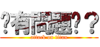 你有問題嗎？ (attack on titan)