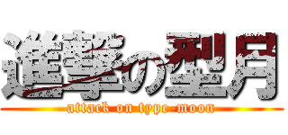 進撃の型月 (attack on type-moon)