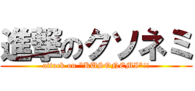 進撃のクソネミ (attack on "KUSONEMI"!!)
