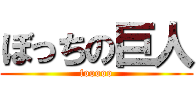 ぼっちの巨人 (fooooo)