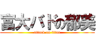 富大バドの郁美 (attack on titan)