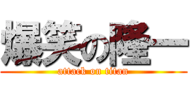 爆笑の隆一 (attack on titan)