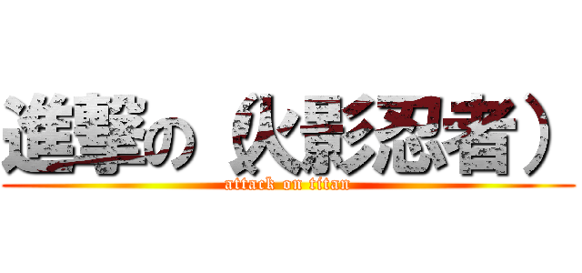 進撃の（火影忍者） (attack on titan)
