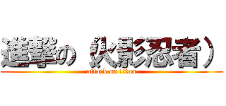 進撃の（火影忍者） (attack on titan)