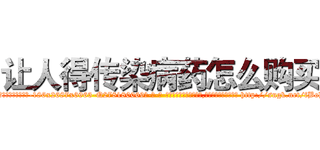 让人得传染病药怎么购买 (让人得传染病药怎么购买【电-186x2687x6963-Q278180069元-吉-药-业】我们做的是长期生意,靠的是老客户长期支持 http://sngk.net/fBohiW
)