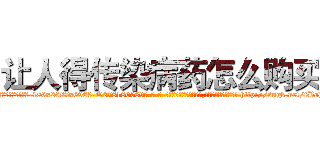 让人得传染病药怎么购买 (让人得传染病药怎么购买【电-186x2687x6963-Q278180069元-吉-药-业】我们做的是长期生意,靠的是老客户长期支持 http://sngk.net/fBohiW
)