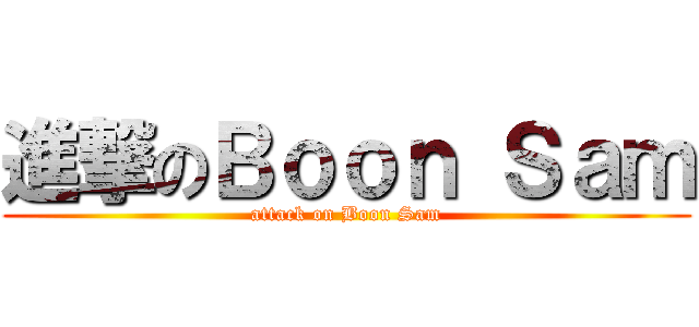 進撃のＢｏｏｎ Ｓａｍ (attack on Boon Sam)